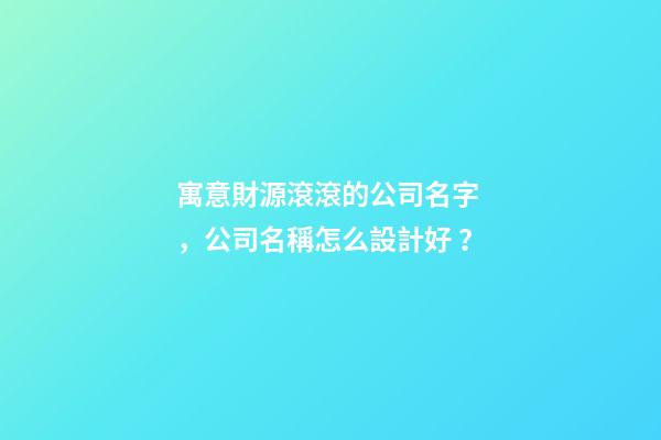 寓意財源滾滾的公司名字，公司名稱怎么設計好？